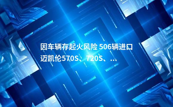 因车辆存起火风险 506辆进口迈凯伦570S、720S、G
